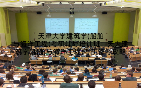 天津大学建筑学(船舶与海洋工程)考研辅导培训班:天大建筑学(船舶与海洋工程)考研备考攻略