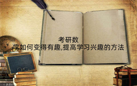 考研数学如何变得有趣,提高学习兴趣的方法