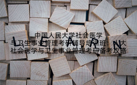 中国人民大学社会医学与卫生事业管理考研辅导培训班：人大社会医学与卫生事业管理考研备考攻略