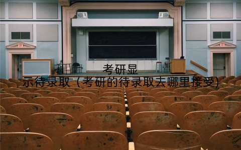 考研显示待录取（考研的待录取去哪里接受)