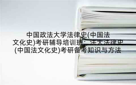中国政法大学法律史(中国法文化史)考研辅导培训班：法大法律史(中国法文化史)考研备考知识与方法