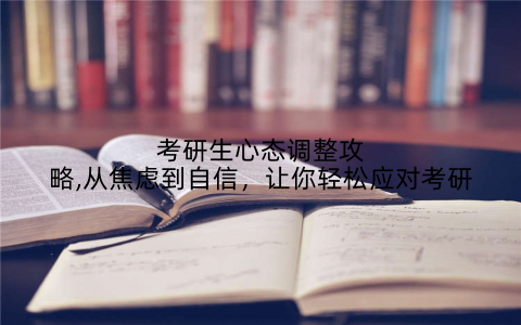 考研生心态调整攻略,从焦虑到自信，让你轻松应对考研