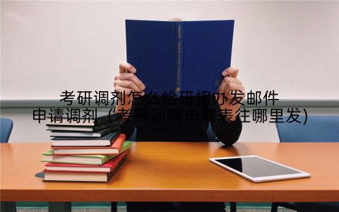 考研调剂怎么给研招办发邮件申请调剂（考研调剂申请表往哪里发)