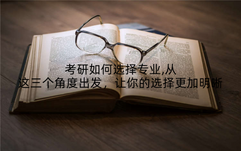 考研如何选择专业,从这三个角度出发，让你的选择更加明晰