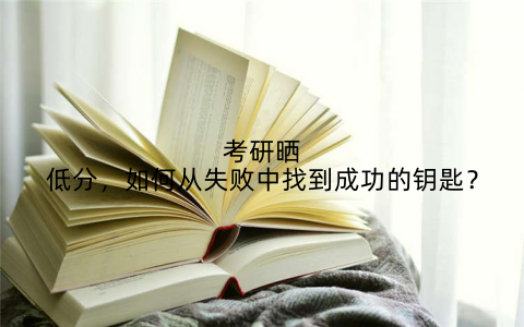 考研晒低分，如何从失败中找到成功的钥匙？
