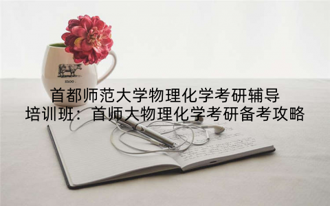 首都师范大学物理化学考研辅导培训班：首师大物理化学考研备考攻略