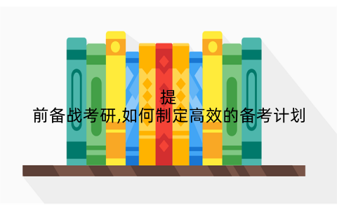 提前备战考研,如何制定高效的备考计划