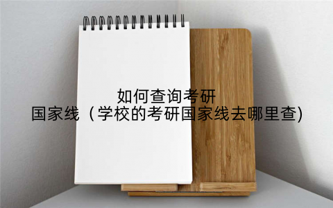 如何查询考研国家线（学校的考研国家线去哪里查)