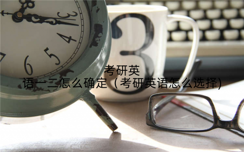 考研英语一二怎么确定（考研英语怎么选择)