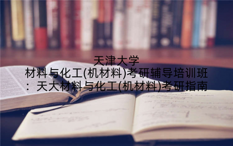 天津大学材料与化工(机材料)考研辅导培训班：天大材料与化工(机材料)考研指南