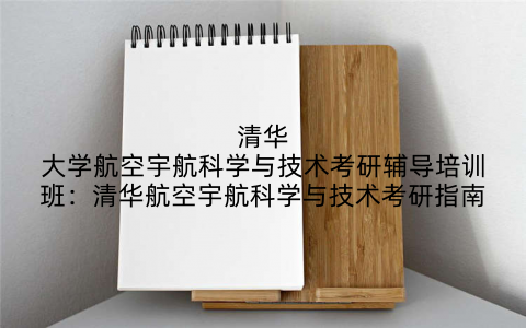 清华大学航空宇航科学与技术考研辅导培训班：清华航空宇航科学与技术考研指南