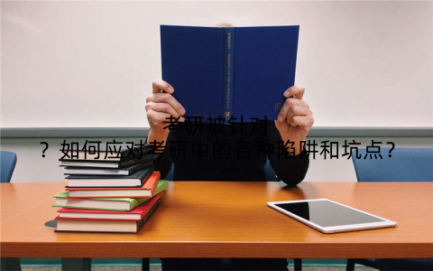 考研被针对？如何应对考研中的各种陷阱和坑点？