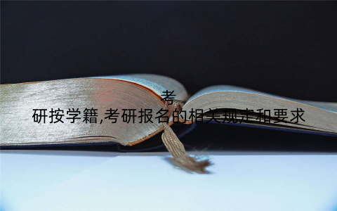 考研按学籍,考研报名的相关规定和要求
