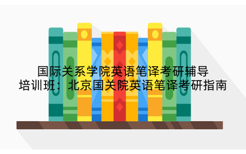 国际关系学院英语笔译考研辅导培训班：北京国关院英语笔译考研指南