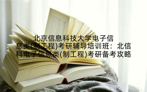 北京信息科技大学电子信息类(制工程)考研辅导培训班：北信科电子信息类(制工程)考研备考攻略