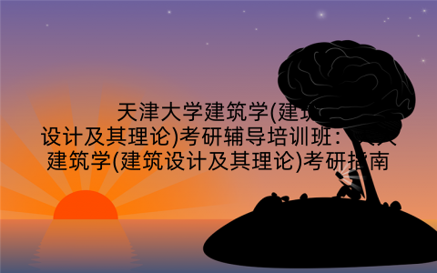 天津大学建筑学(建筑设计及其理论)考研辅导培训班：天大建筑学(建筑设计及其理论)考研指南