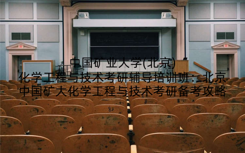 中国矿业大学(北京)化学工程与技术考研辅导培训班：北京中国矿大化学工程与技术考研备考攻略