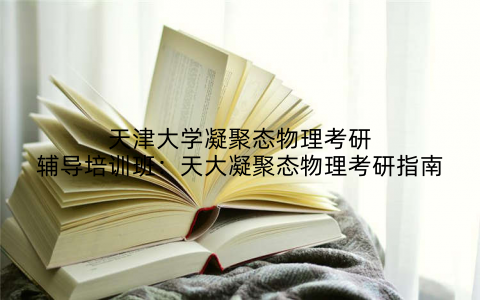 天津大学凝聚态物理考研辅导培训班：天大凝聚态物理考研指南