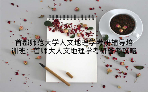 首都师范大学人文地理学考研辅导培训班：首师大人文地理学考研备考攻略
