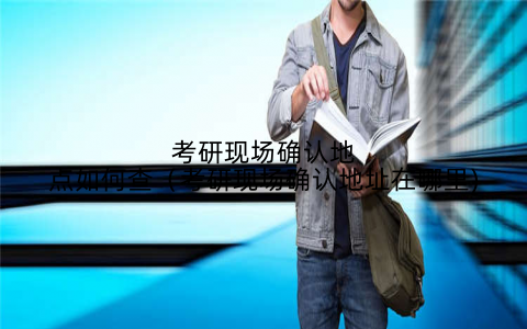考研现场确认地点如何查（考研现场确认地址在哪里)