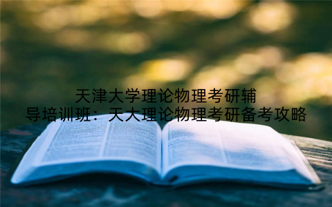 天津大学理论物理考研辅导培训班：天大理论物理考研备考攻略