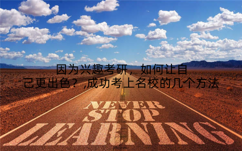 因为兴趣考研，如何让自己更出色？,成功考上名校的几个方法