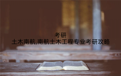 考研土木南航,南航土木工程专业考研攻略