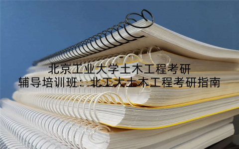 北京工业大学土木工程考研辅导培训班：北工大土木工程考研指南
