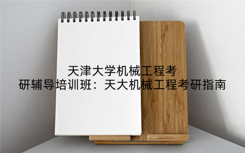 天津大学机械工程考研辅导培训班：天大机械工程考研指南