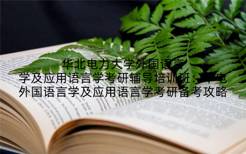 华北电力大学外国语言学及应用语言学考研辅导培训班：华电外国语言学及应用语言学考研备考攻略