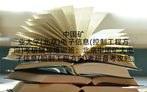 中国矿业大学(北京)电子信息(控制工程方向)考研辅导培训班：北京中国矿大电子信息(控制工程方向)考研备考攻略