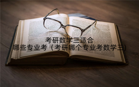 考研数学三适合哪些专业考（考研哪个专业考数学三)