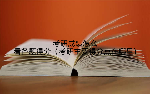 考研成绩怎么看各题得分（考研主要得分点在哪里)