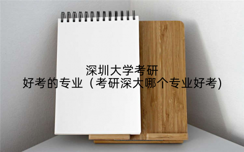深圳大学考研好考的专业（考研深大哪个专业好考)