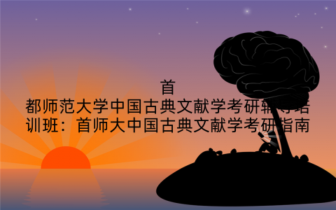首都师范大学中国古典文献学考研辅导培训班：首师大中国古典文献学考研指南