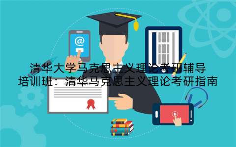 清华大学马克思主义理论考研辅导培训班：清华马克思主义理论考研指南