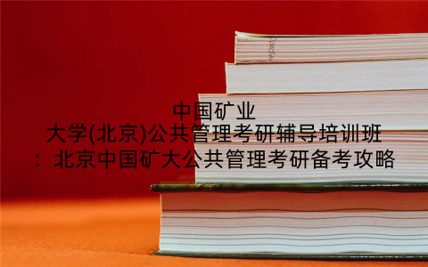 中国矿业大学(北京)公共管理考研辅导培训班：北京中国矿大公共管理考研备考攻略