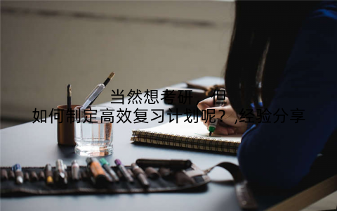 当然想考研，但如何制定高效复习计划呢？,经验分享