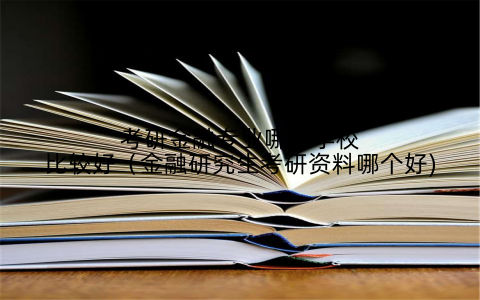 考研金融专业哪个学校比较好（金融研究生考研资料哪个好)