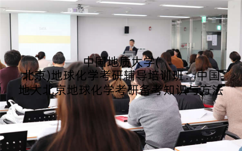 中国地质大学(北京)地球化学考研辅导培训班：中国地大北京地球化学考研备考知识与方法