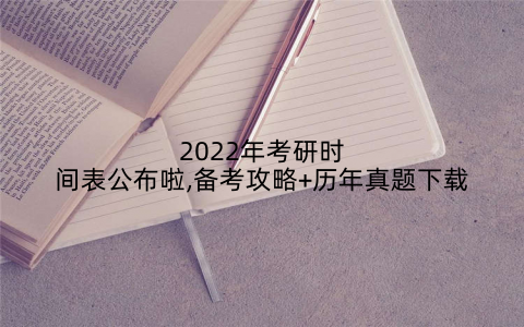 2022年考研时间表公布啦,备考攻略+历年真题下载