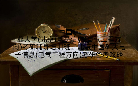 中国矿业大学(北京)电子信息(电气工程方向)考研辅导培训班：北京中国矿大电子信息(电气工程方向)考研备考攻略