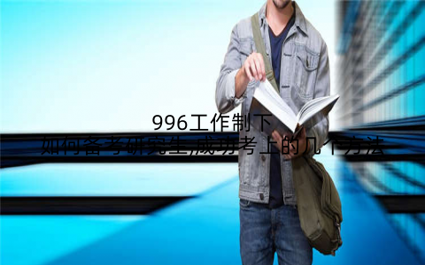 996工作制下如何备考研究生,成功考上的几个方法