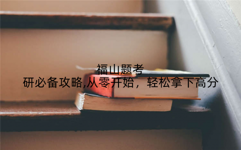 福山题考研必备攻略,从零开始，轻松拿下高分