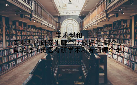 学术型和专业型的研究生哪个比较好考,哪个更有优势（英语考研学术和专硕哪个难)