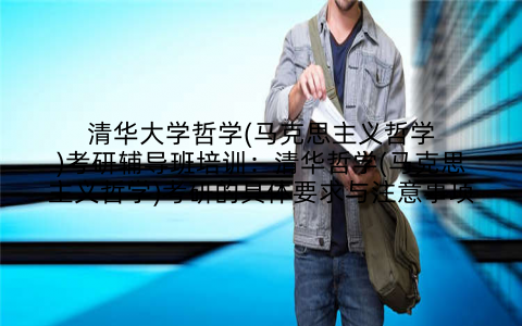 清华大学哲学(马克思主义哲学)考研辅导班培训：清华哲学(马克思主义哲学)考研的具体要求与注意事项