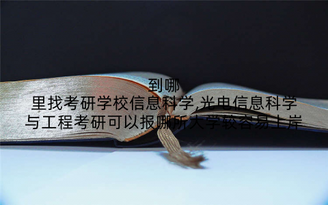 到哪里找考研学校信息科学,光电信息科学与工程考研可以报哪所大学较容易上岸