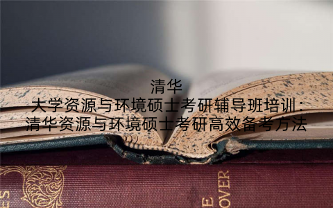 清华大学资源与环境硕士考研辅导班培训：清华资源与环境硕士考研高效备考方法