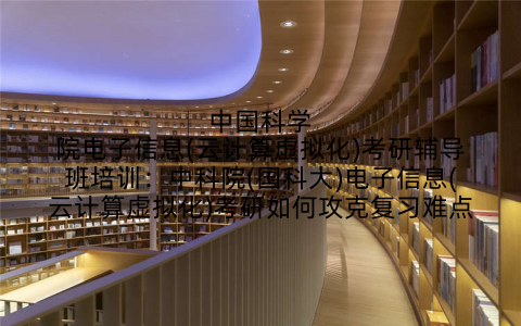 中国科学院电子信息(云计算虚拟化)考研辅导班培训：中科院(国科大)电子信息(云计算虚拟化)考研如何攻克复习难点