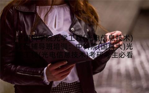 中国科学院光学工程(光电信息技术)考研辅导班培训：中科院(国科大)光学工程(光电信息技术)考研考生必看